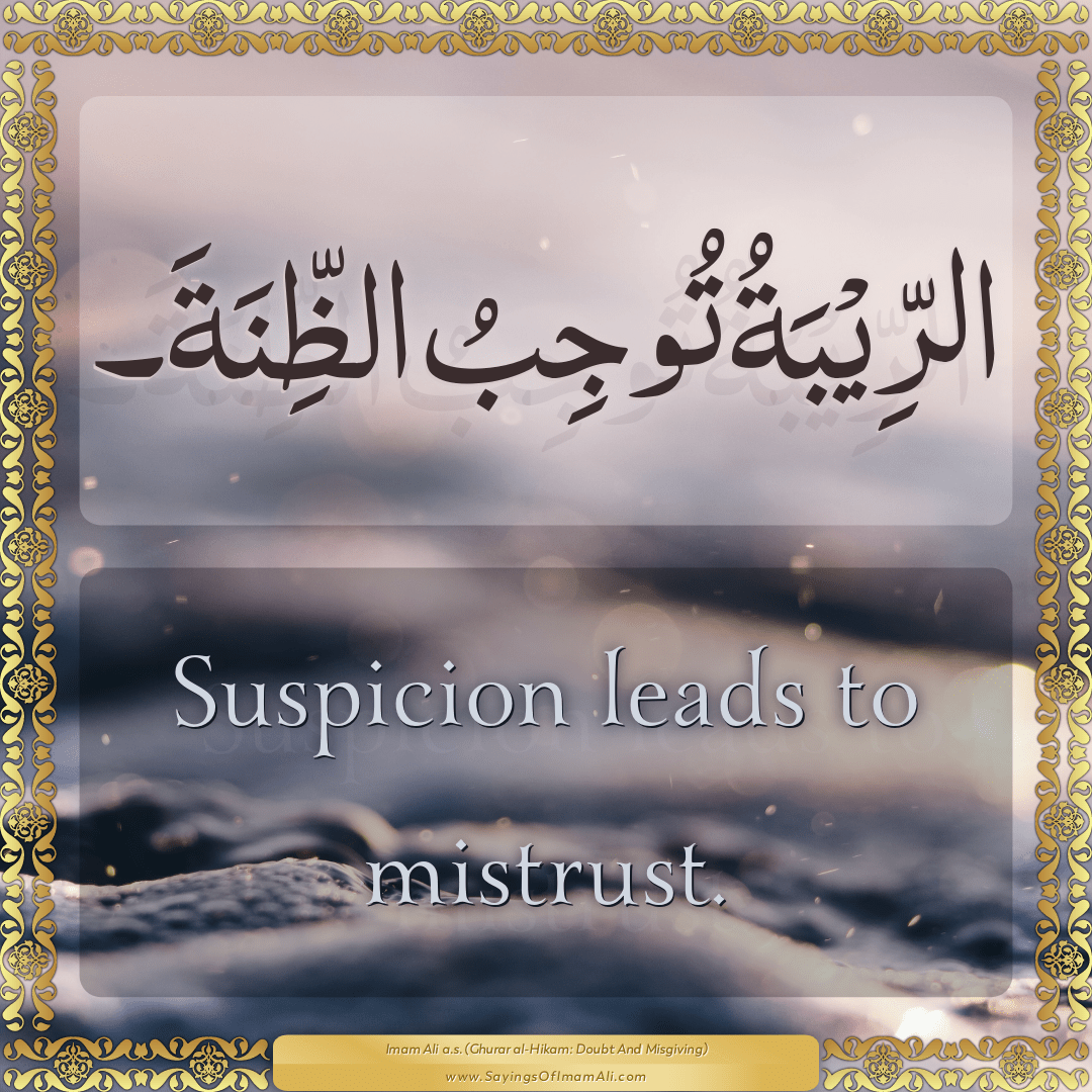 Suspicion leads to mistrust.